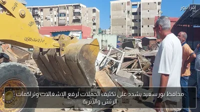 محافظ بورسعيد يشدد على تكثيف الحملات لرفع الإشغالات وتراكمات الرتش والأتربة