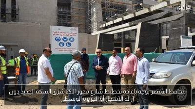 محافظ الأقصر يوجه بإعادة تخطيط شارع محور الـ25 شرق السكة الحديد دون إزالة الأشجار أو الجزيرة الوسطى