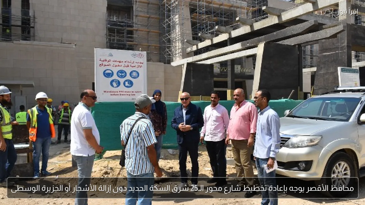 محافظ الأقصر يوجه بإعادة تخطيط شارع محور الـ25 شرق السكة الحديد دون إزالة الأشجار أو الجزيرة الوسطى