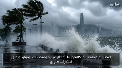 إعصار بولو يهدد باخا كاليفورنيا بأمطار غزيرة وفيضانات.. ونولو يواصل تحذيرات هاواي