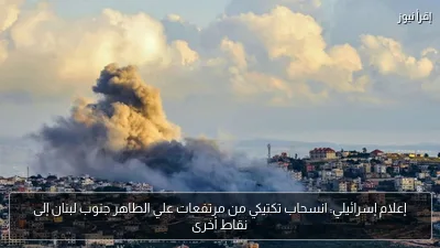 إعلام إسرائيلي: انسحاب تكتيكي من مرتفعات علي الطاهر جنوب لبنان إلى نقاط أخرى