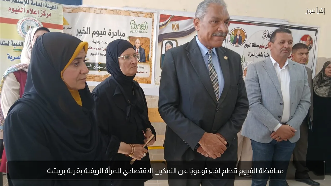 محافظة الفيوم تنظم لقاء توعويًا عن التمكين الاقتصادي للمرأة الريفية بقرية بريشة