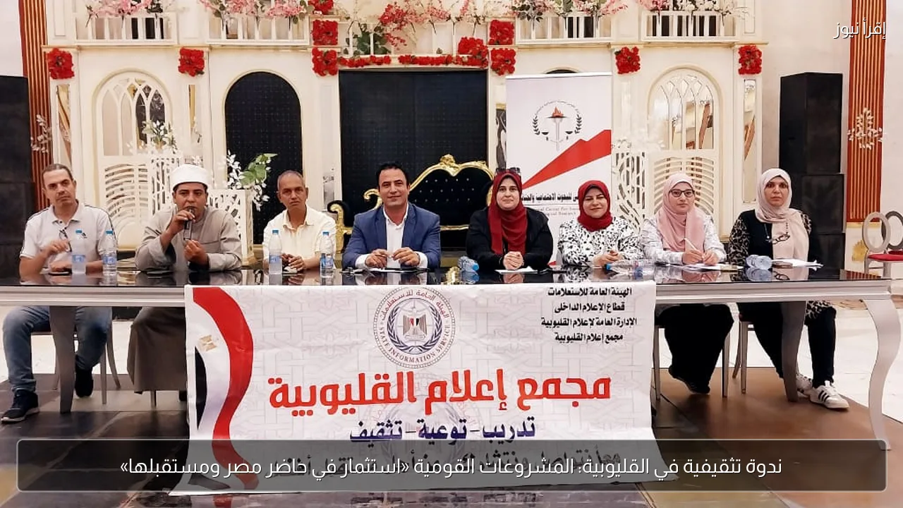 ندوة تثقيفية في القليوبية: المشروعات القومية «استثمار في حاضر مصر ومستقبلها»