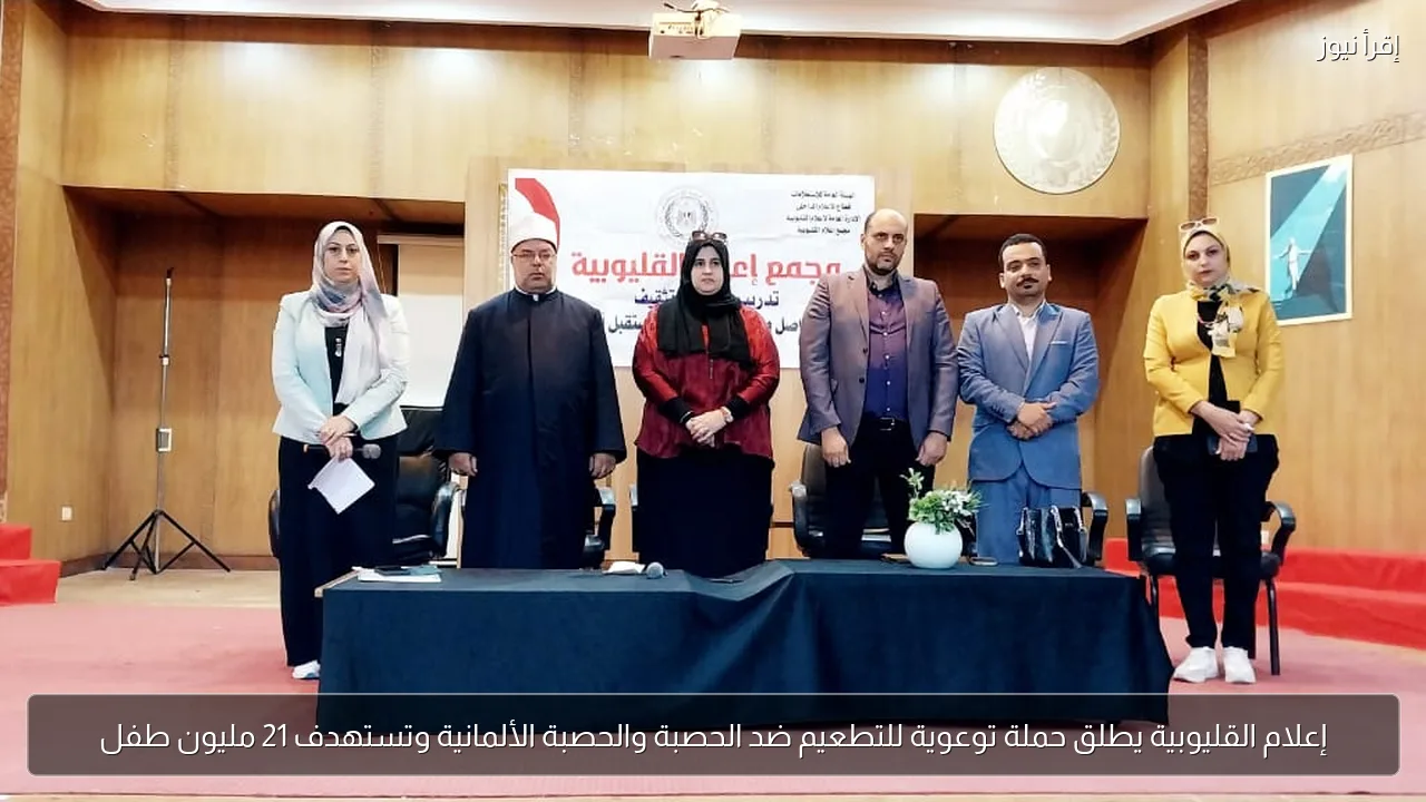 إعلام القليوبية يطلق حملة توعوية للتطعيم ضد الحصبة والحصبة الألمانية وتستهدف 21 مليون طفل