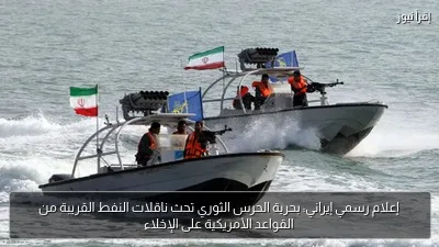 إعلام رسمي إيراني: بحرية الحرس الثوري تحث ناقلات النفط القريبة من القواعد الأمريكية على الإخلاء