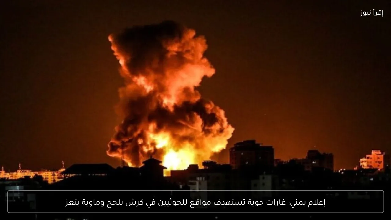 إعلام يمني: غارات جوية تستهدف مواقع للحوثيين في كرش بلحج وماوية بتعز