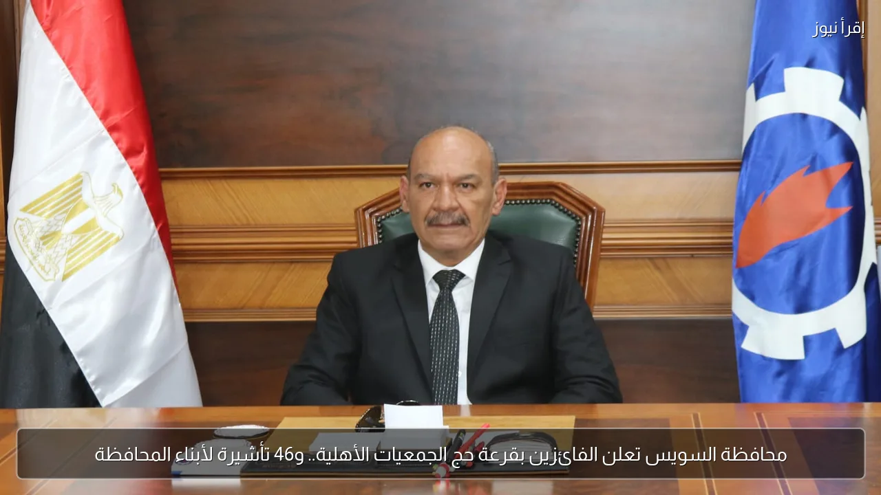 محافظة السويس تعلن الفائزين بقرعة حج الجمعيات الأهلية.. و46 تأشيرة لأبناء المحافظة