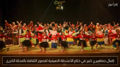 إقبال جماهيري كبير في ختام الأنشطة الصيفية لقصور الثقافة بالمحلة الكبرى