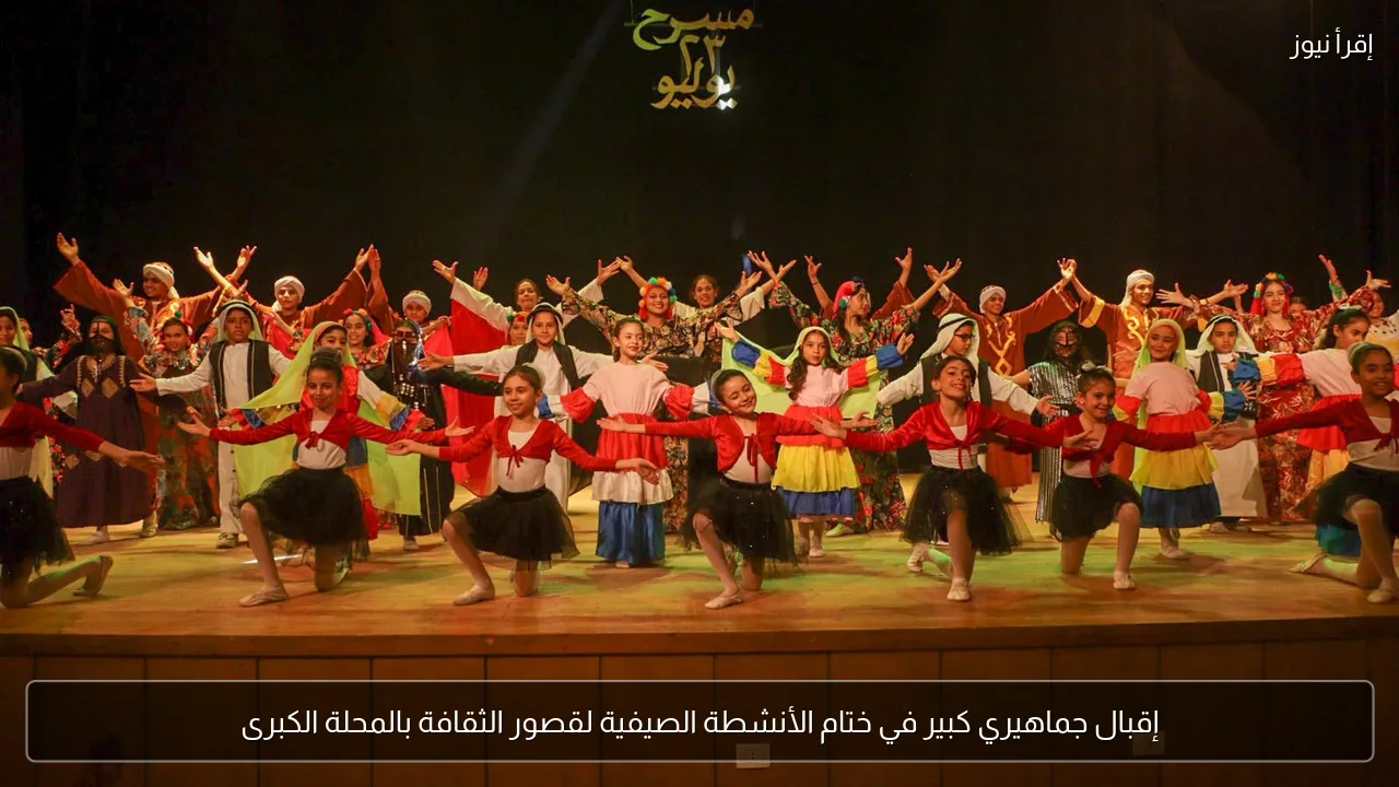 إقبال جماهيري كبير في ختام الأنشطة الصيفية لقصور الثقافة بالمحلة الكبرى