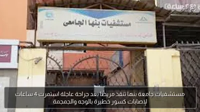 مستشفيات جامعة بنها تنقذ مريضًا بعد جراحة عاجلة استمرت 4 ساعات لإصابات كسور خطيرة بالوجه والجمجمة
