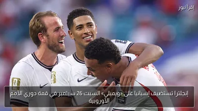 إنجلترا تستضيف إسبانيا على «ويمبلي» السبت 26 سبتمبر في قمة دوري الأمم الأوروبية