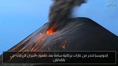 إندونيسيا تحذر من غازات بركانية سامة بعد ظهور «النيران الزرقاء» في باباندايان