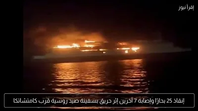 إنقاذ 25 بحارًا وإصابة 7 آخرين إثر حريق بسفينة صيد روسية قرب كامتشاتكا