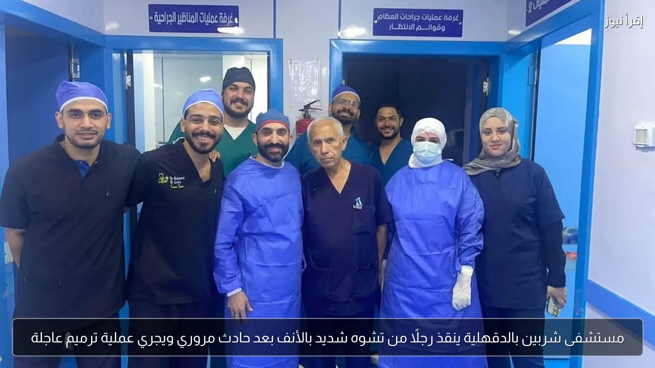 مستشفى شربين بالدقهلية ينقذ رجلًا من تشوه شديد بالأنف بعد حادث مروري ويجري عملية ترميم عاجلة