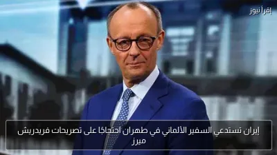 إيران تستدعي السفير الألماني في طهران احتجاجًا على تصريحات فريدريش ميرز