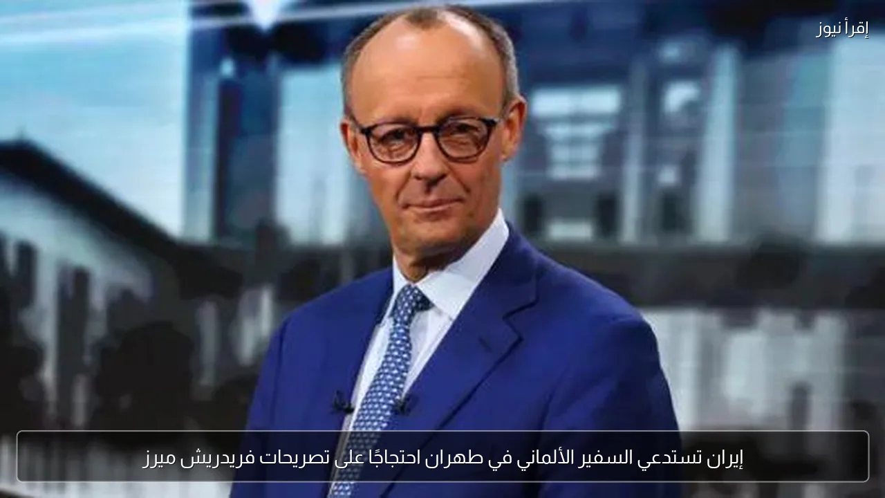 إيران تستدعي السفير الألماني في طهران احتجاجًا على تصريحات فريدريش ميرز
