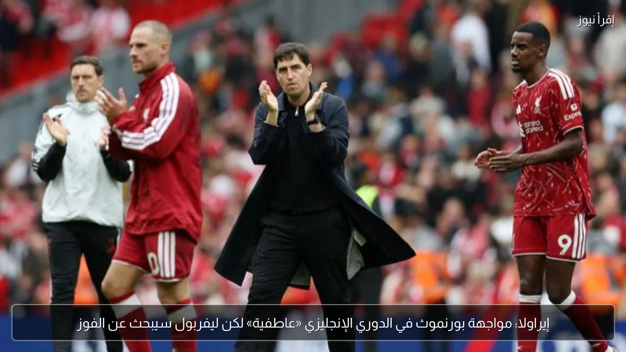 إيراولا: مواجهة بورنموث في الدوري الإنجليزي «عاطفية» لكن ليفربول سيبحث عن الفوز