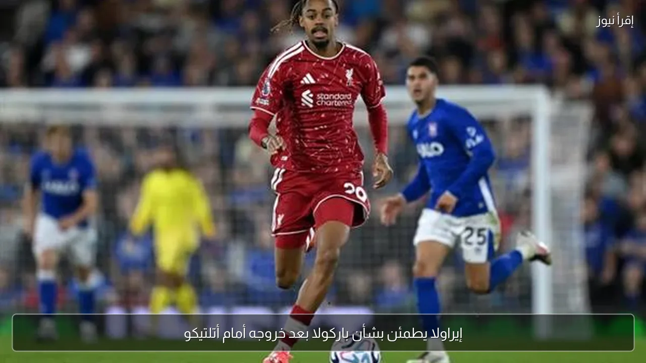 إيراولا يطمئن بشأن باركولا بعد خروجه أمام أتلتيكو
