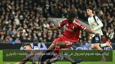 إيزاك يقود هجوم ليفربول في تشكيل مواجهة فولهام على «آنفيلد» بالدوري الإنجليزي