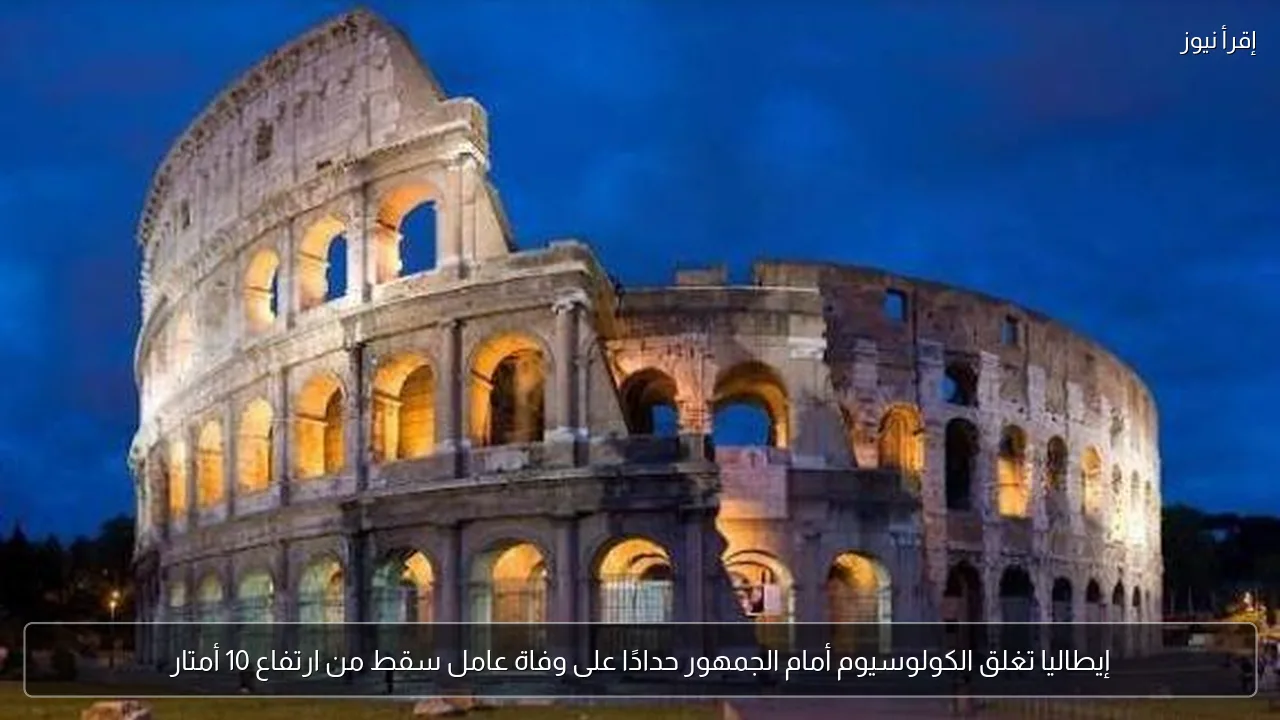 إيطاليا تغلق الكولوسيوم أمام الجمهور حدادًا على وفاة عامل سقط من ارتفاع 10 أمتار