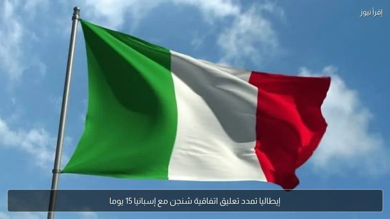 إيطاليا تمدد تعليق اتفاقية شنجن مع إسبانيا 15 يوما