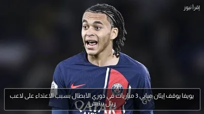 يويفا يوقف إيثان مبابي 3 مباريات في دوري الأبطال بسبب الاعتداء على لاعب ريال بيتيس