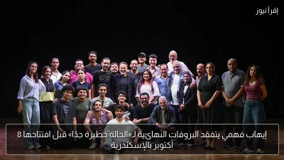 إيهاب فهمي يتفقد البروفات النهائية لـ«الحالة خطيرة جدًا» قبل افتتاحها 8 أكتوبر بالإسكندرية