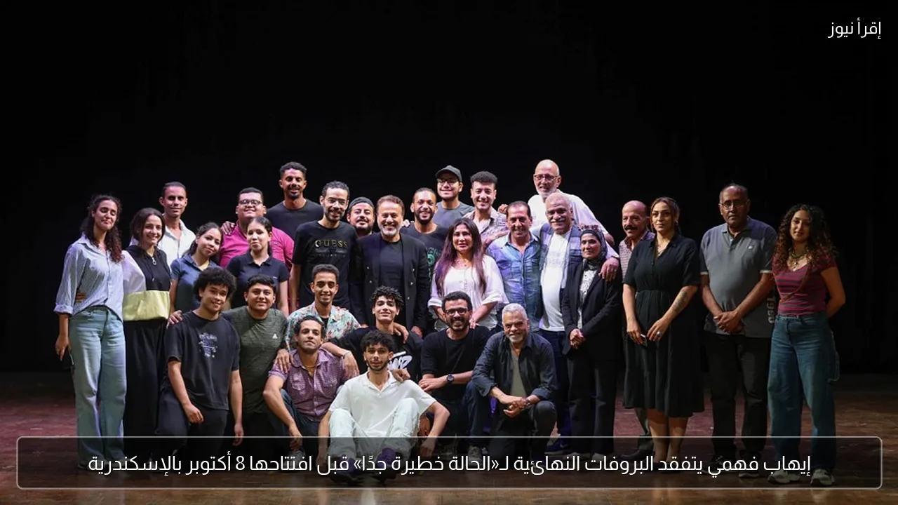 إيهاب فهمي يتفقد البروفات النهائية لـ«الحالة خطيرة جدًا» قبل افتتاحها 8 أكتوبر بالإسكندرية