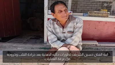 ابنة الفنان حسين الشريف: تطورات حالته الصحية بعد جراحة القلب وخروجه من غرفة العمليات