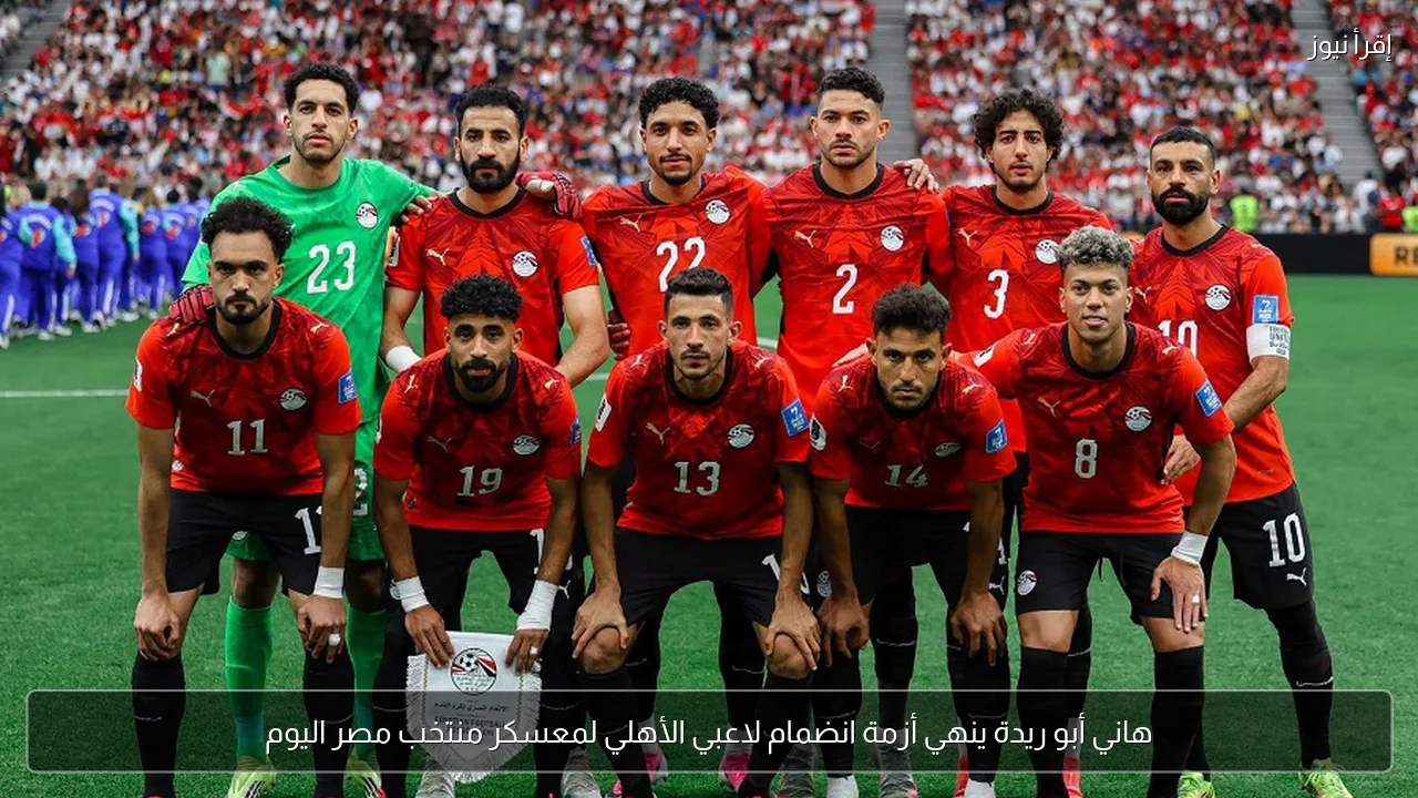 هاني أبو ريدة ينهي أزمة انضمام لاعبي الأهلي لمعسكر منتخب مصر اليوم