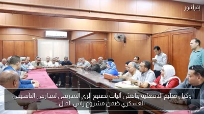 وكيل تعليم الدقهلية يناقش آليات تصنيع الزي المدرسي لمدارس التأسيس العسكري ضمن مشروع رأس المال