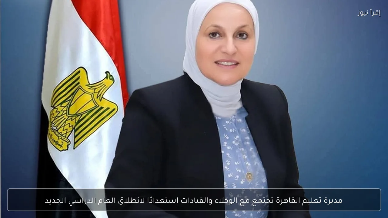 مديرة تعليم القاهرة تجتمع مع الوكلاء والقيادات استعدادًا لانطلاق العام الدراسي الجديد