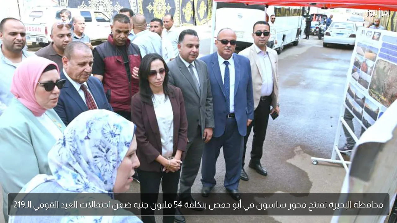 محافظة البحيرة تفتتح محور ساسون في أبو حمص بتكلفة 54 مليون جنيه ضمن احتفالات العيد القومي الـ219