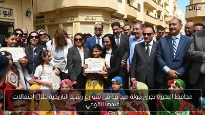 محافظ البحيرة تجري جولة ميدانية في شوارع رشيد التاريخية خلال احتفالات عيدها القومي