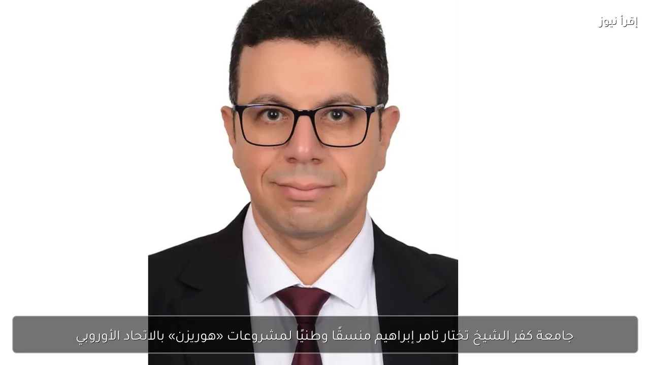 جامعة كفر الشيخ تختار تامر إبراهيم منسقًا وطنيًا لمشروعات «هوريزن» بالاتحاد الأوروبي