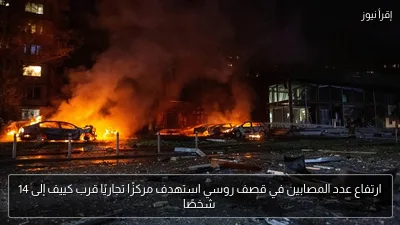 ارتفاع عدد المصابين في قصف روسي استهدف مركزًا تجاريًا قرب كييف إلى 14 شخصًا