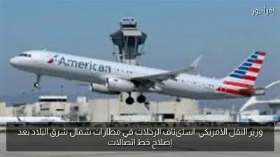 وزير النقل الأمريكي: استئناف الرحلات في مطارات شمال شرق البلاد بعد إصلاح خط اتصالات