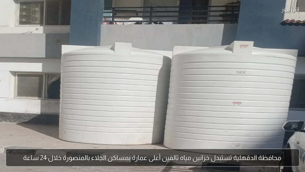 محافظة الدقهلية تستبدل خزانين مياه تالفين أعلى عمارة بمساكن الجلاء بالمنصورة خلال 24 ساعة