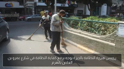رئيس هيئة النظافة بالجيزة يوجه برفع كفاءة النظافة في شارع عمرو بن العاص بالهرم