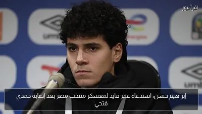 إبراهيم حسن: استدعاء عمر فايد لمعسكر منتخب مصر بعد إصابة حمدي فتحي