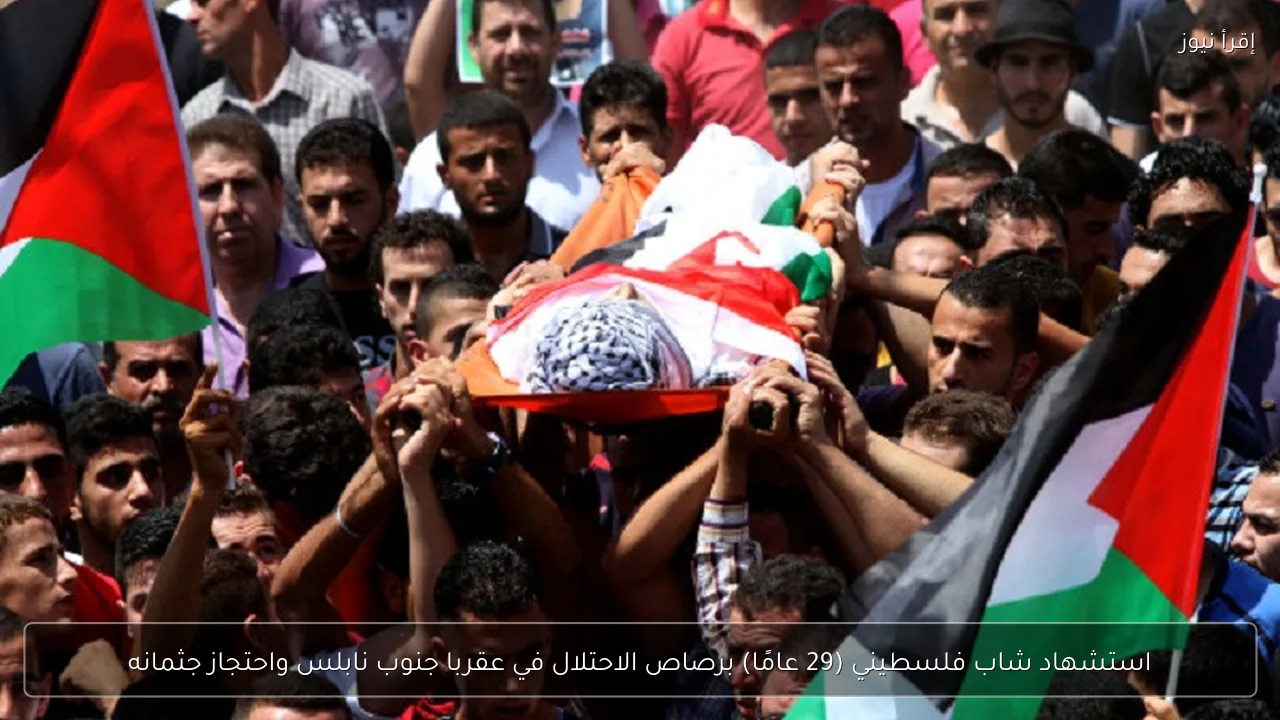 استشهاد شاب فلسطيني (29 عامًا) برصاص الاحتلال في عقربا جنوب نابلس واحتجاز جثمانه
