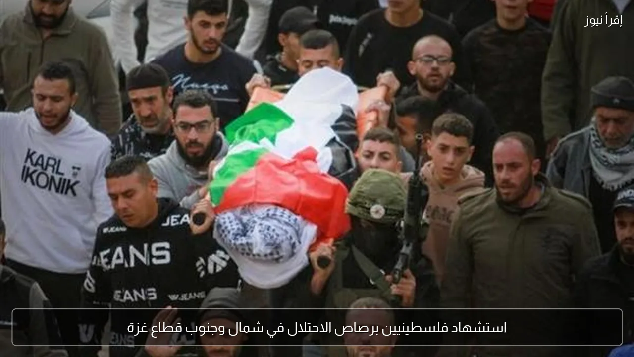 استشهاد فلسطينيين برصاص الاحتلال في شمال وجنوب قطاع غزة