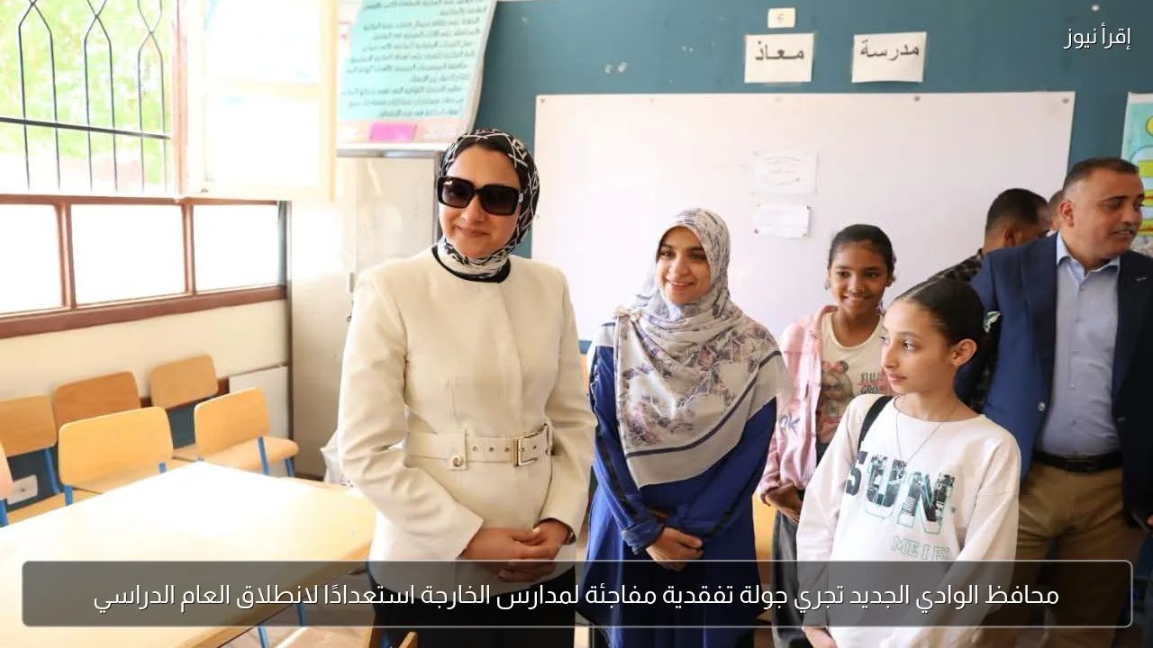 محافظ الوادي الجديد تجري جولة تفقدية مفاجئة لمدارس الخارجة استعدادًا لانطلاق العام الدراسي