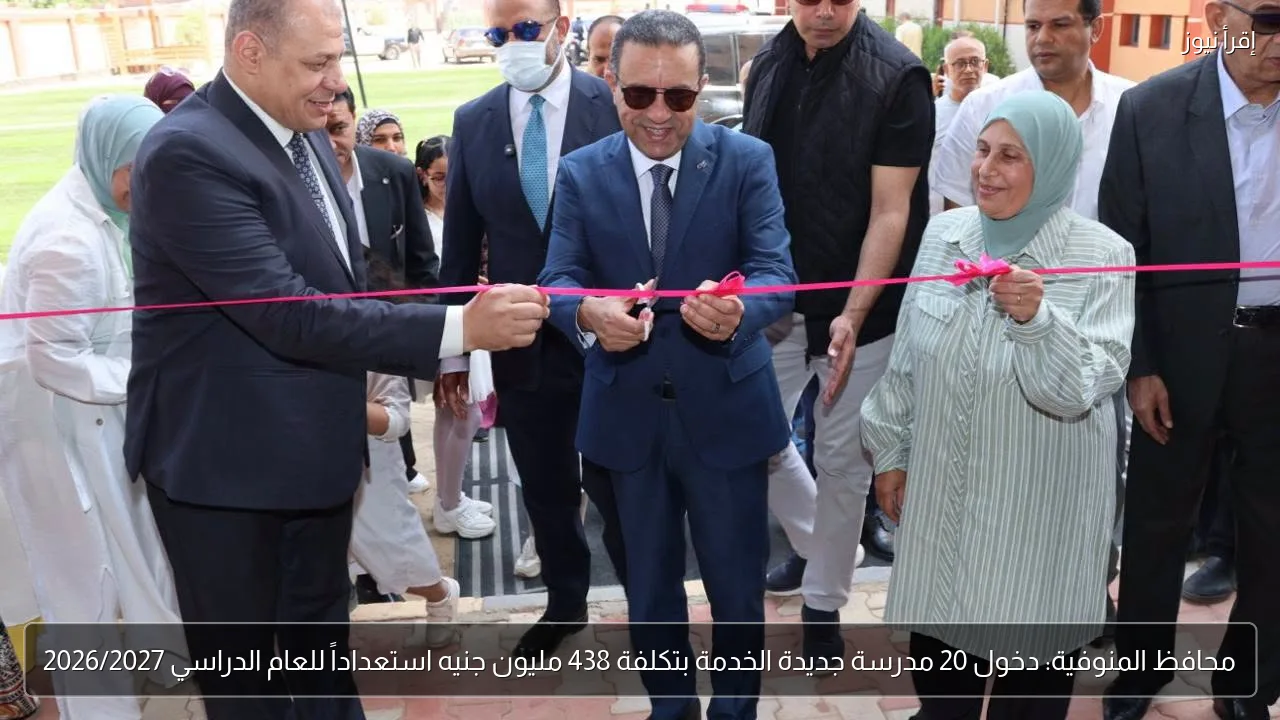 محافظ المنوفية: دخول 20 مدرسة جديدة الخدمة بتكلفة 438 مليون جنيه استعداداً للعام الدراسي 2026/2027
