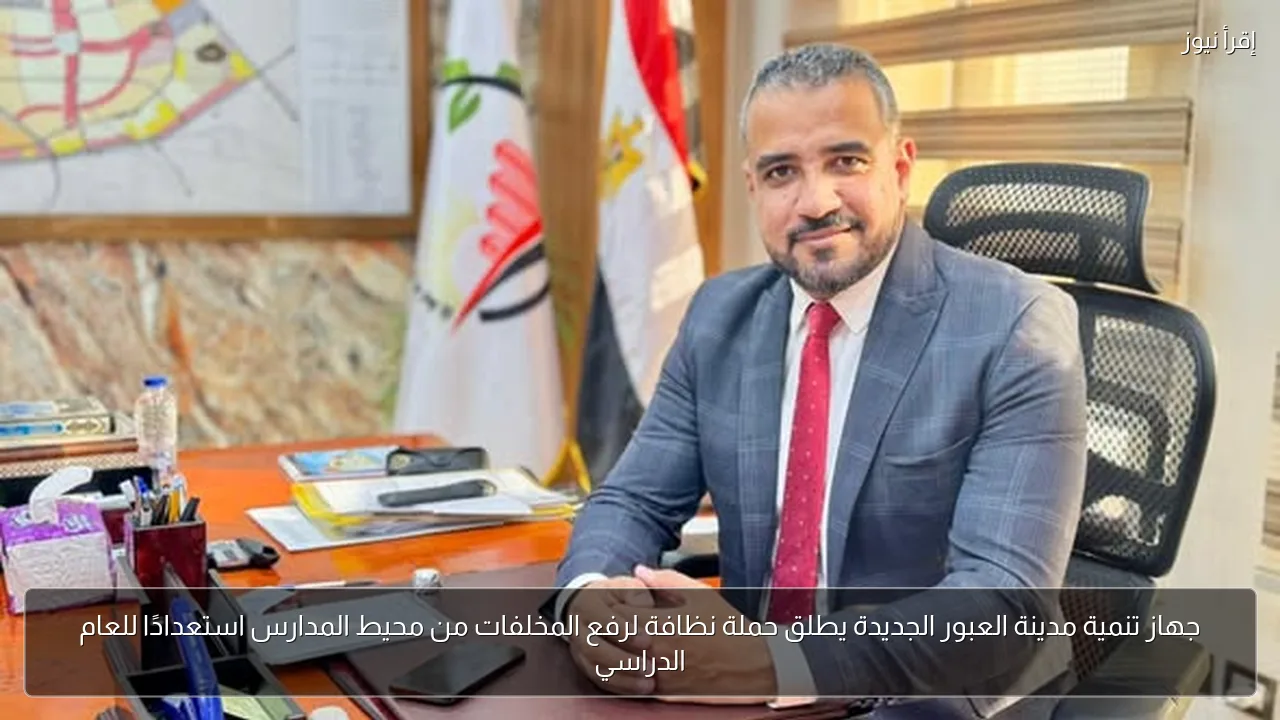جهاز تنمية مدينة العبور الجديدة يطلق حملة نظافة لرفع المخلفات من محيط المدارس استعدادًا للعام الدراسي