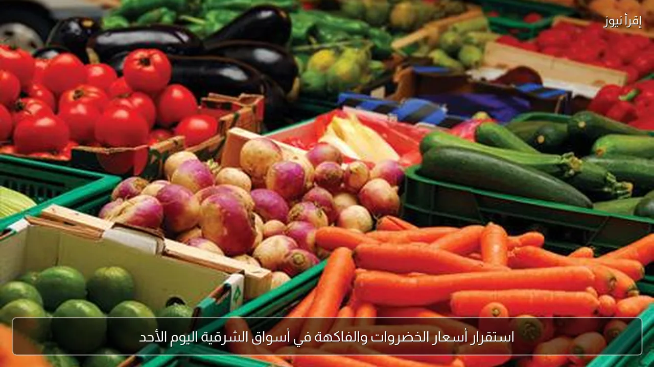 استقرار أسعار الخضروات والفاكهة في أسواق الشرقية اليوم الأحد