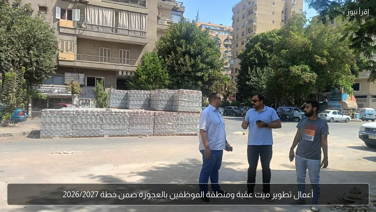 أعمال تطوير ميت عقبة ومنطقة الموظفين بالعجوزة ضمن خطة 2026/2027