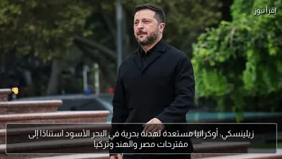 زيلينسكي: أوكرانيا مستعدة لهدنة بحرية في البحر الأسود استنادًا إلى مقترحات مصر والهند وتركيا