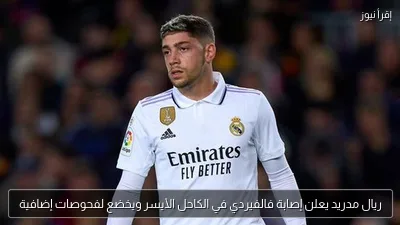ريال مدريد يعلن إصابة فالفيردي في الكاحل الأيسر ويخضع لفحوصات إضافية