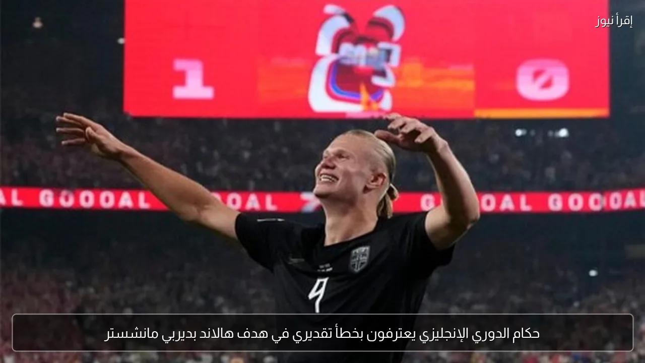 حكام الدوري الإنجليزي يعترفون بخطأ تقديري في هدف هالاند بديربي مانشستر